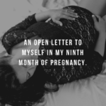 An open letter to myself in my 9th month of pregnancy